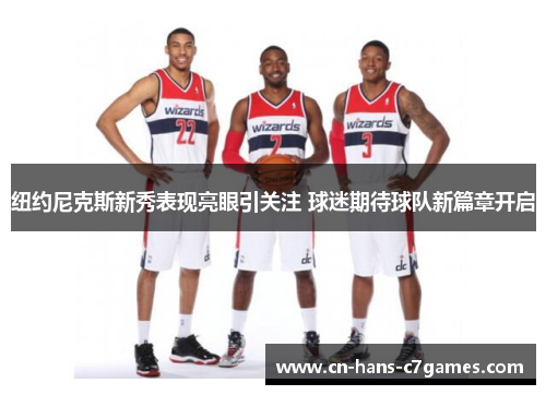 纽约尼克斯新秀表现亮眼引关注 球迷期待球队新篇章开启