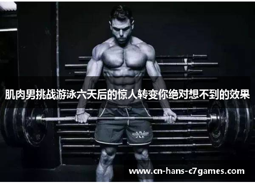 肌肉男挑战游泳六天后的惊人转变你绝对想不到的效果