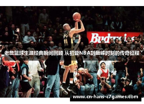 老詹篮球生涯经典瞬间回顾 从初登NBA到巅峰时刻的传奇征程