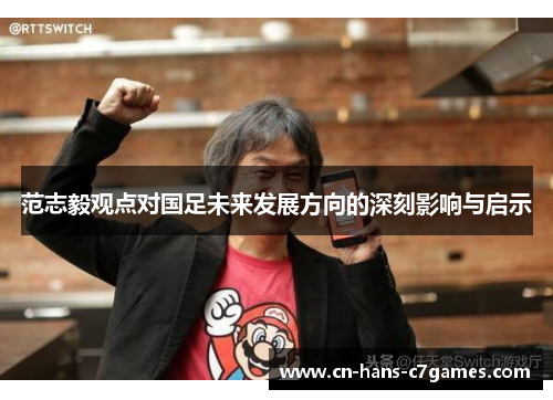 范志毅观点对国足未来发展方向的深刻影响与启示