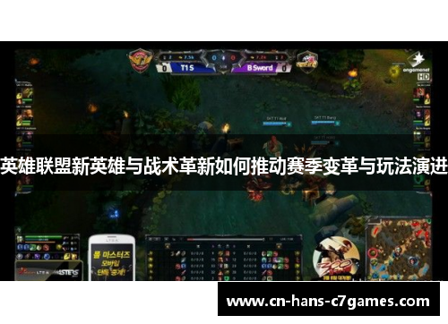 英雄联盟新英雄与战术革新如何推动赛季变革与玩法演进
