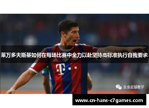 莱万多夫斯基如何在每场比赛中全力以赴坚持高标准执行自我要求