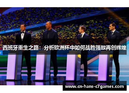 西班牙重生之路：分析欧洲杯中如何战胜强敌再创辉煌