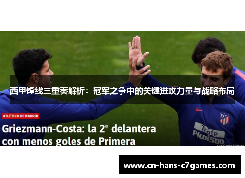 西甲锋线三重奏解析：冠军之争中的关键进攻力量与战略布局