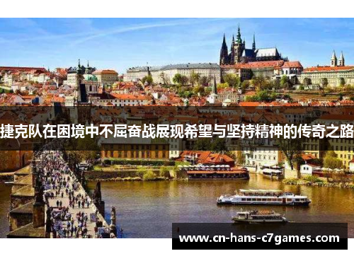 捷克队在困境中不屈奋战展现希望与坚持精神的传奇之路