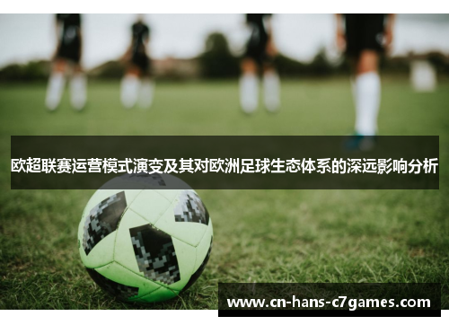 欧超联赛运营模式演变及其对欧洲足球生态体系的深远影响分析 欧超联赛运营模式演变及其对欧洲足球生态体系的深远影响分析