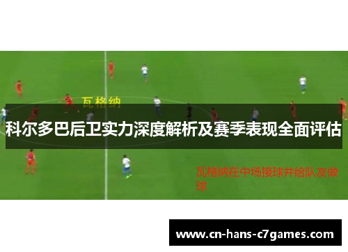 科尔多巴后卫实力深度解析及赛季表现全面评估