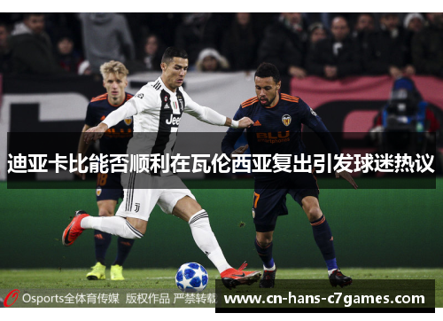 迪亚卡比能否顺利在瓦伦西亚复出引发球迷热议