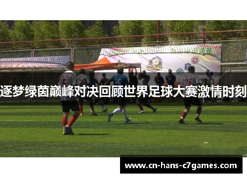 逐梦绿茵巅峰对决回顾世界足球大赛激情时刻