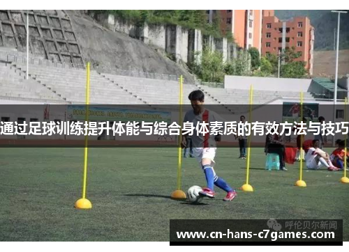 通过足球训练提升体能与综合身体素质的有效方法与技巧