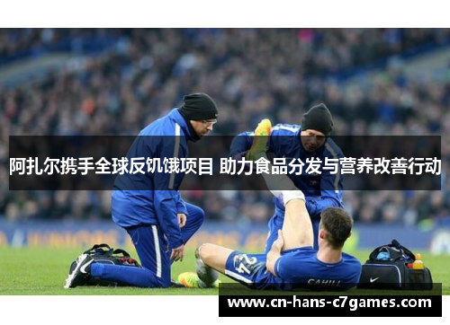 阿扎尔携手全球反饥饿项目 助力食品分发与营养改善行动