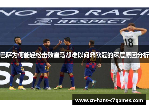 巴萨为何能轻松击败皇马却难以问鼎欧冠的深层原因分析 巴萨为何能轻松击败皇马却难以问鼎欧冠的深层原因分析