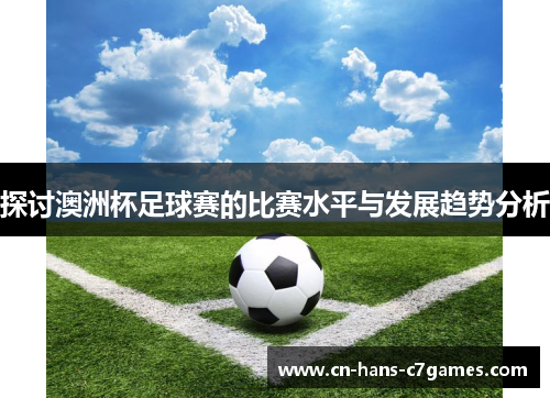 探讨澳洲杯足球赛的比赛水平与发展趋势分析 探讨澳洲杯足球赛的比赛水平与发展趋势分析