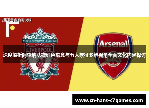 深度解析阿森纳队徽红色寓意与五大象征多维视角全面文化内涵探讨