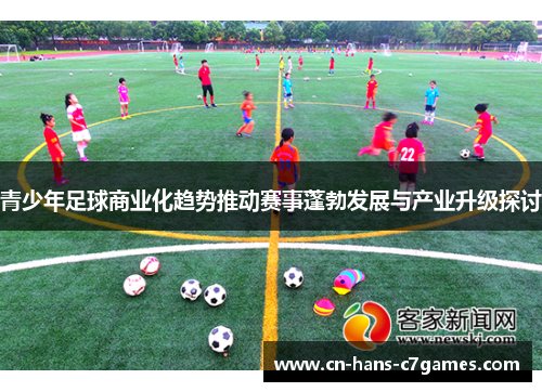 青少年足球商业化趋势推动赛事蓬勃发展与产业升级探讨