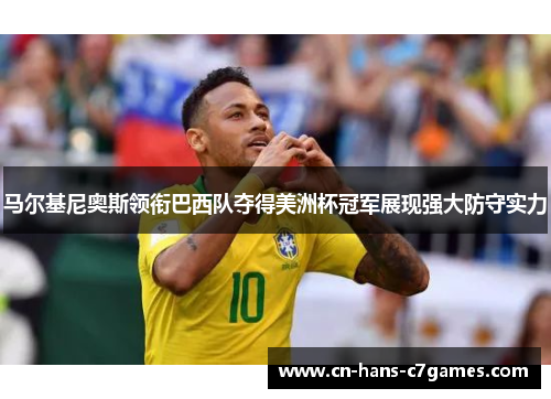 马尔基尼奥斯领衔巴西队夺得美洲杯冠军展现强大防守实力