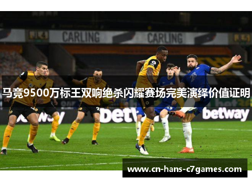 马竞9500万标王双响绝杀闪耀赛场完美演绎价值证明