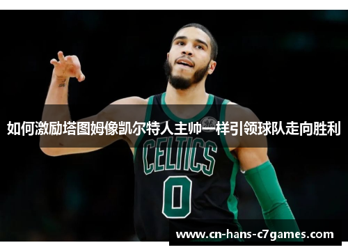 如何激励塔图姆像凯尔特人主帅一样引领球队走向胜利