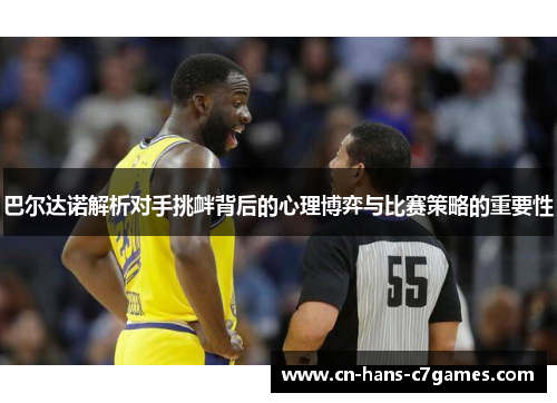 巴尔达诺解析对手挑衅背后的心理博弈与比赛策略的重要性