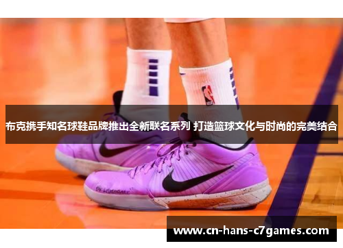 布克携手知名球鞋品牌推出全新联名系列 打造篮球文化与时尚的完美结合