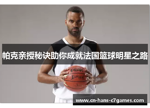 帕克亲授秘诀助你成就法国篮球明星之路