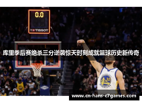 库里季后赛绝杀三分逆袭惊天时刻成就篮球历史新传奇