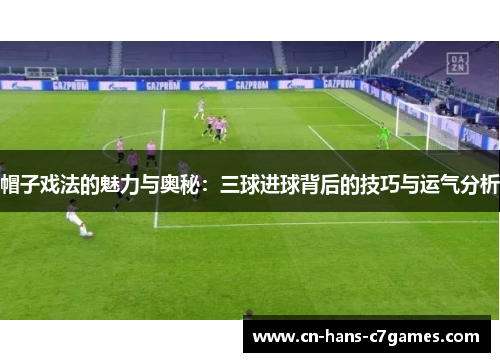 帽子戏法的魅力与奥秘：三球进球背后的技巧与运气分析