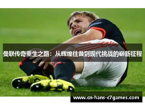 曼联传奇重生之路:从辉煌往昔到现代挑战的崭新征程 曼联传奇重生之路:从辉煌往昔到现代挑战的崭新征程