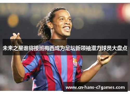 未来之星谁将接班梅西成为足坛新领袖潜力球员大盘点