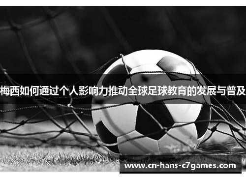 梅西如何通过个人影响力推动全球足球教育的发展与普及 梅西如何通过个人影响力推动全球足球教育的发展与普及