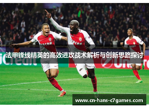 法甲锋线精英的高效进攻战术解析与创新思路探讨 法甲锋线精英的高效进攻战术解析与创新思路探讨
