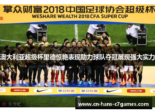 澳大利亚超级杯里德惊艳表现助力球队夺冠展现强大实力 澳大利亚超级杯里德惊艳表现助力球队夺冠展现强大实力