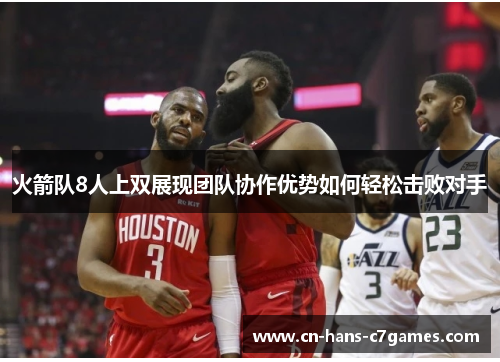 火箭队8人上双展现团队协作优势如何轻松击败对手 火箭队8人上双展现团队协作优势如何轻松击败对手
