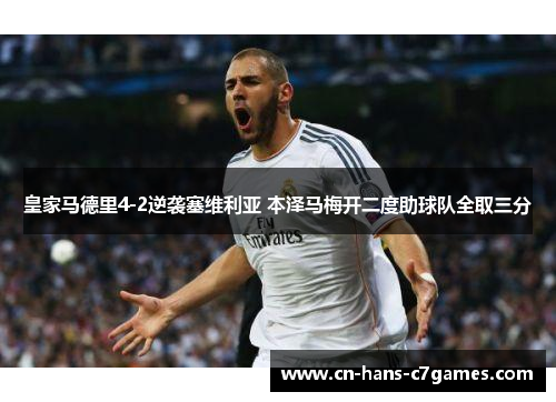 皇家马德里4-2逆袭塞维利亚 本泽马梅开二度助球队全取三分 皇家马德里4-2逆袭塞维利亚 本泽马梅开二度助球队全取三分