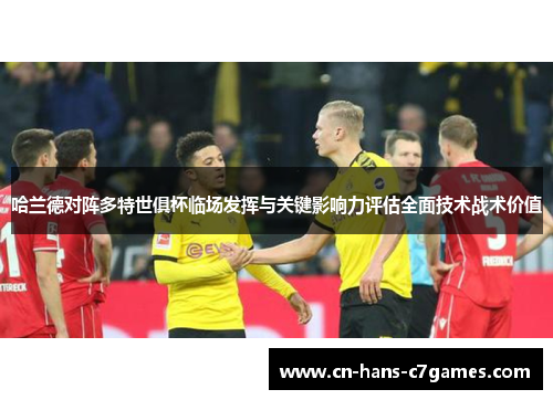哈兰德对阵多特世俱杯临场发挥与关键影响力评估全面技术战术价值
