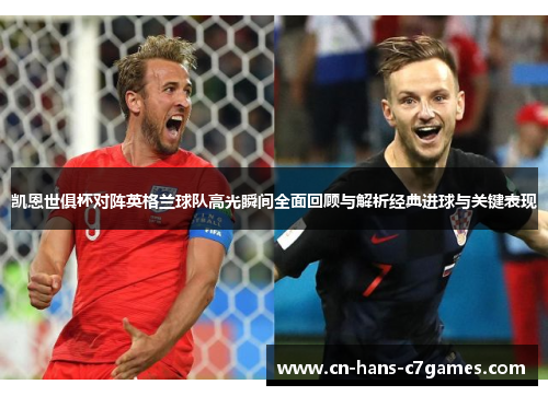 凯恩世俱杯对阵英格兰球队高光瞬间全面回顾与解析经典进球与关键表现 凯恩世俱杯对阵英格兰球队高光瞬间全面回顾与解析经典进球与关键表现