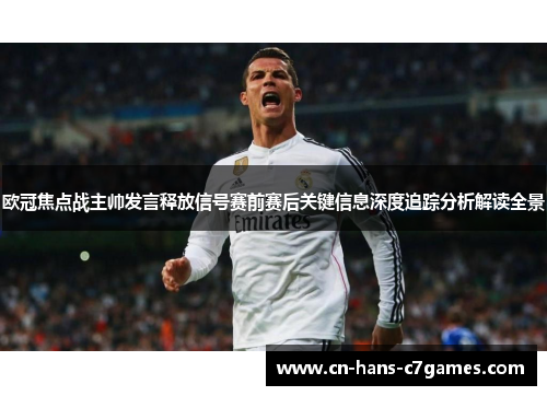欧冠焦点战主帅发言释放信号赛前赛后关键信息深度追踪分析解读全景