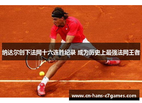 纳达尔创下法网十六连胜纪录 成为历史上最强法网王者 纳达尔创下法网十六连胜纪录 成为历史上最强法网王者