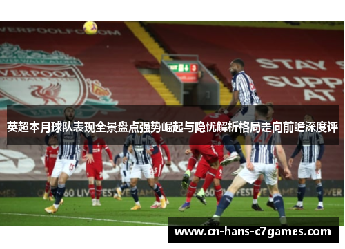 英超本月球队表现全景盘点强势崛起与隐忧解析格局走向前瞻深度评