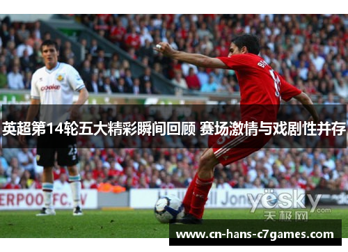 英超第14轮五大精彩瞬间回顾 赛场激情与戏剧性并存