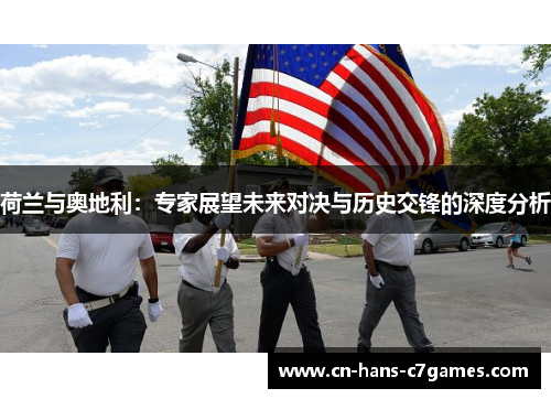 荷兰与奥地利：专家展望未来对决与历史交锋的深度分析