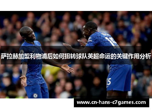 萨拉赫加盟利物浦后如何扭转球队英超命运的关键作用分析