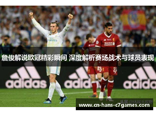 詹俊解说欧冠精彩瞬间 深度解析赛场战术与球员表现 詹俊解说欧冠精彩瞬间 深度解析赛场战术与球员表现