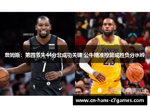詹姆斯:第四节失44分非成功关键 公牛精准投篮成胜负分水岭 詹姆斯:第四节失44分非成功关键 公牛精准投篮成胜负分水岭