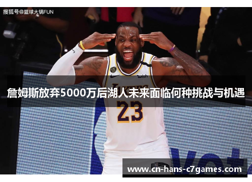 詹姆斯放弃5000万后湖人未来面临何种挑战与机遇 詹姆斯放弃5000万后湖人未来面临何种挑战与机遇