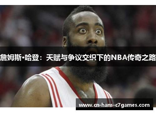 詹姆斯·哈登:天赋与争议交织下的NBA传奇之路 詹姆斯·哈登:天赋与争议交织下的NBA传奇之路