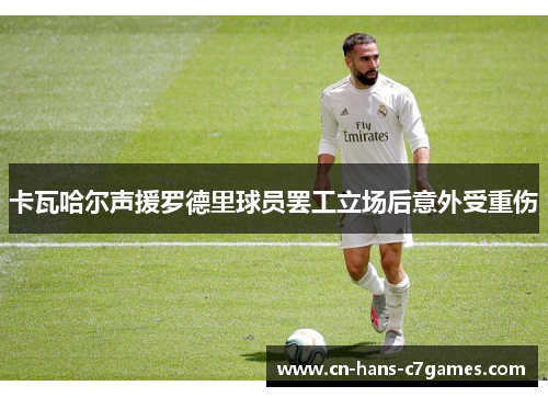 卡瓦哈尔声援罗德里球员罢工立场后意外受重伤