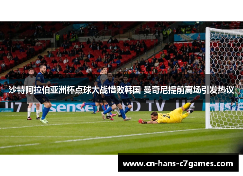 沙特阿拉伯亚洲杯点球大战惜败韩国 曼奇尼提前离场引发热议 沙特阿拉伯亚洲杯点球大战惜败韩国 曼奇尼提前离场引发热议