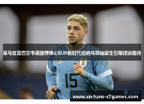 皇马官宣巴尔韦德接棒核心队长新时代伯纳乌领袖诞生引爆球迷期待