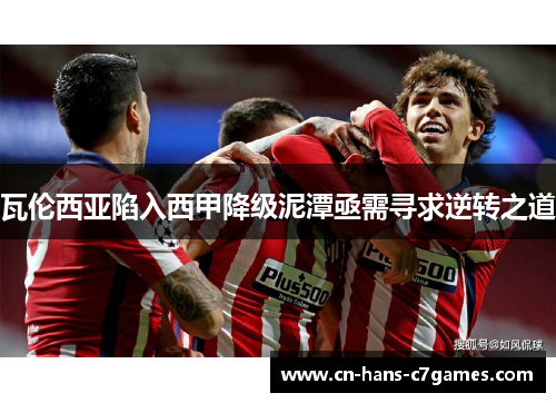瓦伦西亚陷入西甲降级泥潭亟需寻求逆转之道 瓦伦西亚陷入西甲降级泥潭亟需寻求逆转之道